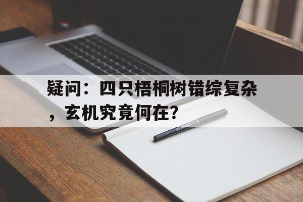 疑问：四只梧桐树错综复杂，玄机究竟何在？的简单介绍